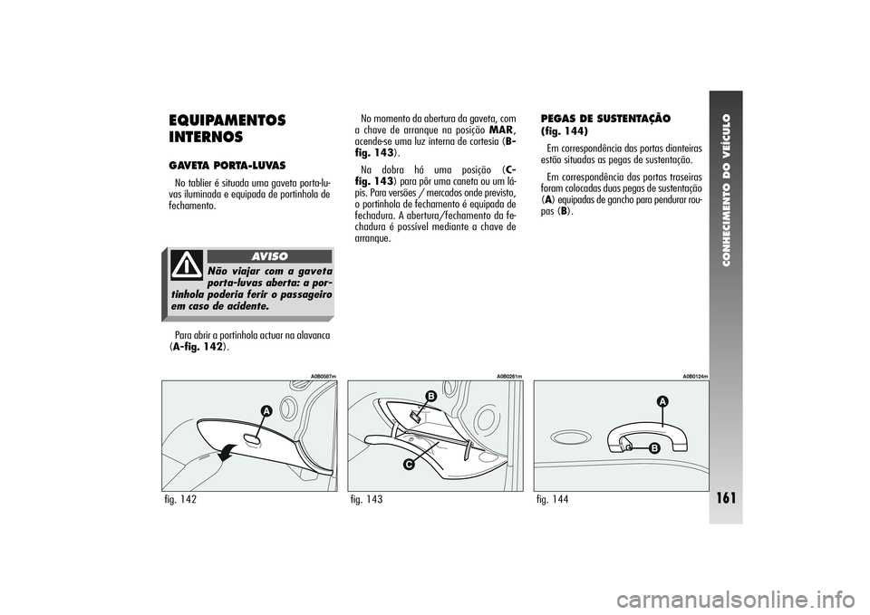 Alfa Romeo 156 2006 Manual de Uso e Manutenção (in Portuguese) CONHECIMENTO DO VEÍCULO
161
EQUIPAMENTOS
INTERNOSGAVETA PORTA-LUVAS No tablier é situada uma gaveta porta-lu-
vas iluminada e equipada de portinhola de
fechamento. No momento da abertura da gaveta, Alfa Romeo 156 2006 Manual de Uso e Manutenção (in Portuguese) CONHECIMENTO DO VEÍCULO
161
EQUIPAMENTOS
INTERNOSGAVETA PORTA-LUVAS No tablier é situada uma gaveta porta-lu-
vas iluminada e equipada de portinhola de
fechamento. No momento da abertura da gaveta,