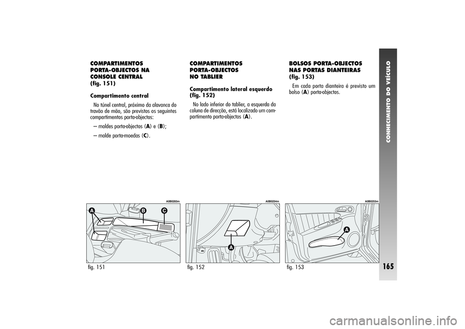 Alfa Romeo 156 2006 Manual de Uso e Manutenção (in Portuguese) CONHECIMENTO DO VEÍCULO
165
fig. 151
A0B0283m
COMPARTIMENTOS
PORTA-OBJECTOS NA
CONSOLE CENTRAL(fig. 151)
Compartimento central
No túnel central, próximo da alavanca do
travão de mão, são previs Alfa Romeo 156 2006 Manual de Uso e Manutenção (in Portuguese) CONHECIMENTO DO VEÍCULO
165
fig. 151
A0B0283m
COMPARTIMENTOS
PORTA-OBJECTOS NA
CONSOLE CENTRAL(fig. 151)
Compartimento central
No túnel central, próximo da alavanca do
travão de mão, são previs