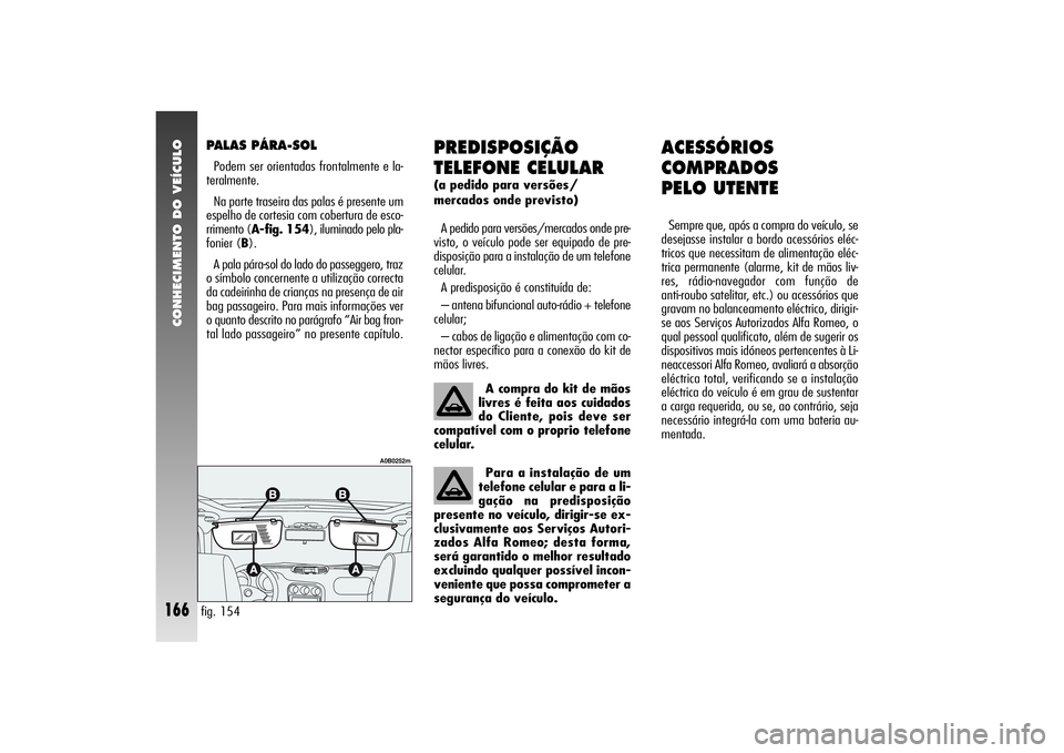 Alfa Romeo 156 2006 Manual de Uso e Manutenção (in Portuguese) CONHECIMENTO DO VEÍCULO
166
ACESSÓRIOS
COMPRADOS
PELO UTENTESempre que, após a compra do veículo, se
desejasse instalar a bordo acessórios eléc-
tricos que necessitam de alimentação eléc-
tr Alfa Romeo 156 2006 Manual de Uso e Manutenção (in Portuguese) CONHECIMENTO DO VEÍCULO
166
ACESSÓRIOS
COMPRADOS
PELO UTENTESempre que, após a compra do veículo, se
desejasse instalar a bordo acessórios eléc-
tricos que necessitam de alimentação eléc-
tr