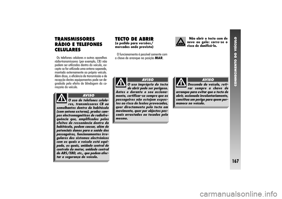 Alfa Romeo 156 2006 Manual de Uso e Manutenção (in Portuguese) CONHECIMENTO DO VEÍCULO
167
TRANSMISSORES
RÁDIO E TELEFONES
CELULARESOs telefones celulares e outros aparelhos
rádio-transmissores (por exemplo, CB) não
podem ser utilizados dentro do veículo, ex Alfa Romeo 156 2006 Manual de Uso e Manutenção (in Portuguese) CONHECIMENTO DO VEÍCULO
167
TRANSMISSORES
RÁDIO E TELEFONES
CELULARESOs telefones celulares e outros aparelhos
rádio-transmissores (por exemplo, CB) não
podem ser utilizados dentro do veículo, ex