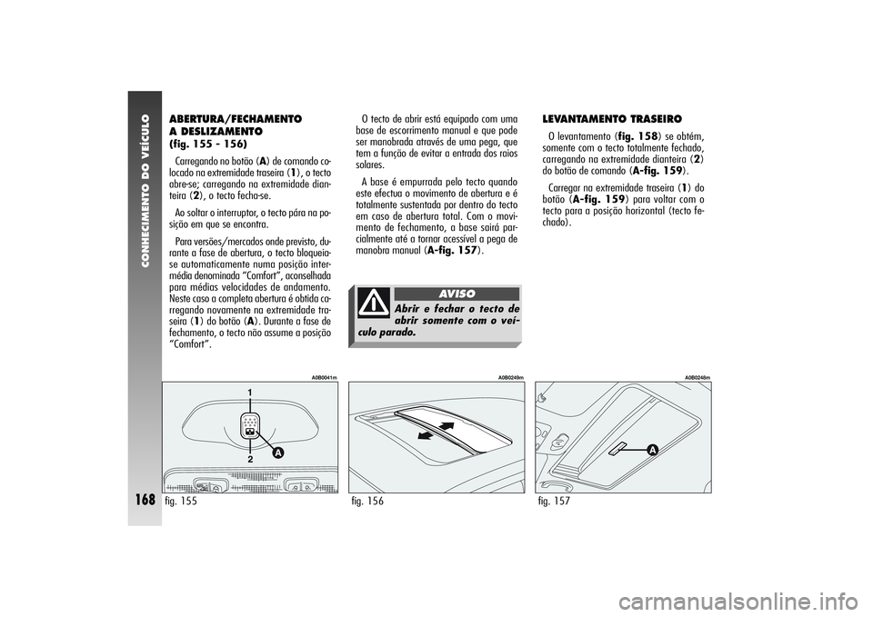 Alfa Romeo 156 2006 Manual de Uso e Manutenção (in Portuguese) CONHECIMENTO DO VEÍCULO
168
LEVANTAMENTO TRASEIROO levantamento (fig. 158) se obtém,
somente com o tecto totalmente fechado,
carregando na extremidade dianteira (2)
do botão de comando (A-fig. 159) Alfa Romeo 156 2006 Manual de Uso e Manutenção (in Portuguese) CONHECIMENTO DO VEÍCULO
168
LEVANTAMENTO TRASEIROO levantamento (fig. 158) se obtém,
somente com o tecto totalmente fechado,
carregando na extremidade dianteira (2)
do botão de comando (A-fig. 159)