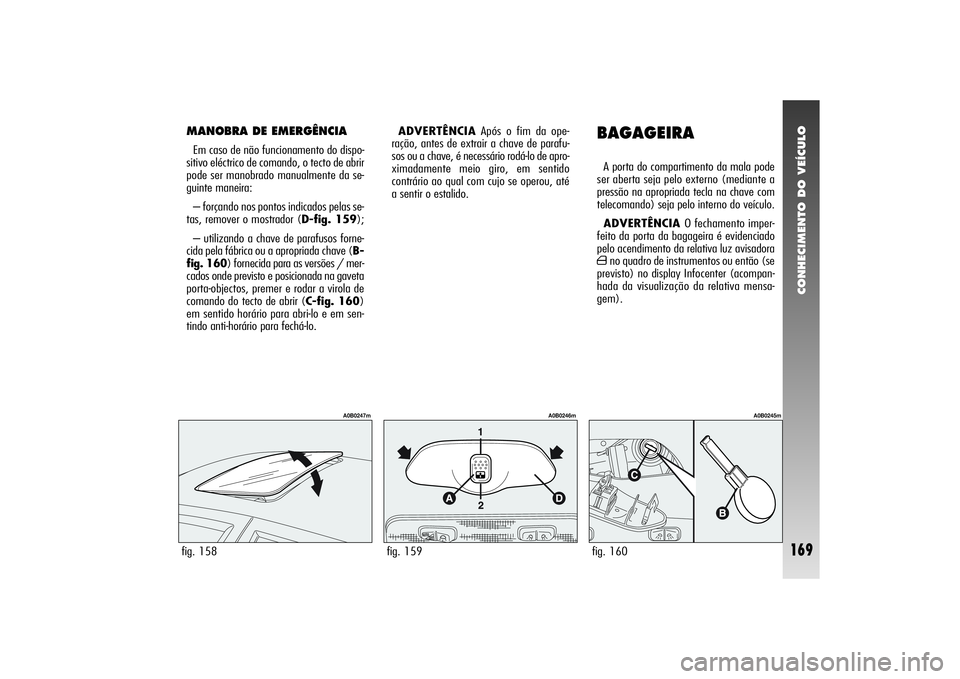 Alfa Romeo 156 2005  Manual de Uso e Manutenção (in Portuguese) CONHECIMENTO DO VEÍCULO
169
fig. 158
A0B0247m
MANOBRA DE EMERGÊNCIAEm caso de não funcionamento do dispo-
sitivo eléctrico de comando, o tecto de abrir
pode ser manobrado manualmente da se-
guinte