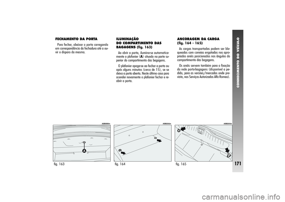 Alfa Romeo 156 2004  Manual de Uso e Manutenção (in Portuguese) CONHECIMENTO DO VEÍCULO
171
FECHAMENTO DA PORTAPara fechar, abaixar a porta carregando
em correspondência da fechadura até a ou-
vir o disparo da mesma.
ILUMINAÇÃO 
DO COMPARTIMENTO DAS
BAGAGENS 
