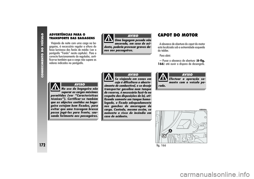 Alfa Romeo 156 2004  Manual de Uso e Manutenção (in Portuguese) CONHECIMENTO DO VEÍCULO
172
CAPOT DO MOTORA alavanca de abertura do capot do motor
esta localizada sob a extremidade esquerda
do tablier.
Para abrir:
– Puxar a alavanca de abertura (A-fig.
166) at