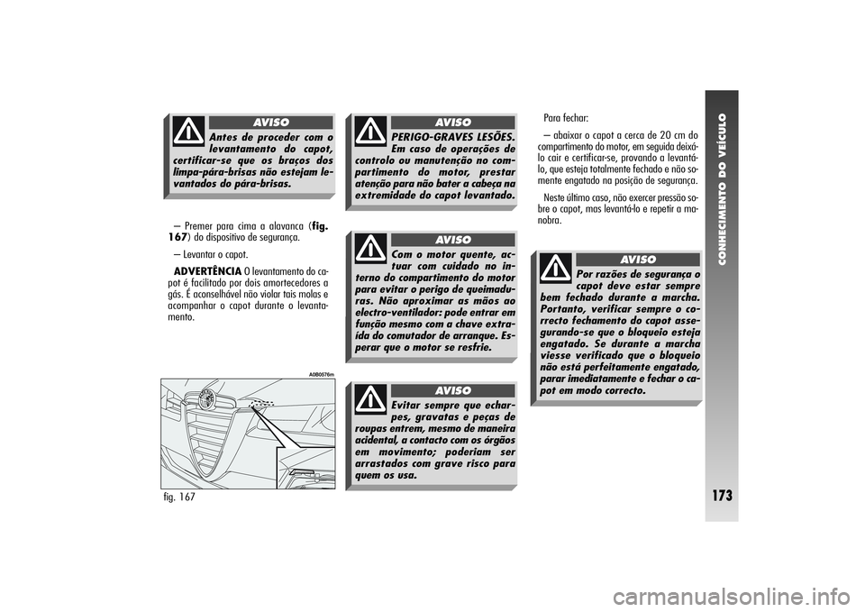 Alfa Romeo 156 2004  Manual de Uso e Manutenção (in Portuguese) CONHECIMENTO DO VEÍCULO
173
– Premer para cima a alavanca (fig.
167) do dispositivo de segurança.
– Levantar o capot. 
ADVERTÊNCIAO levantamento do ca-
pot é facilitado por dois amortecedores 