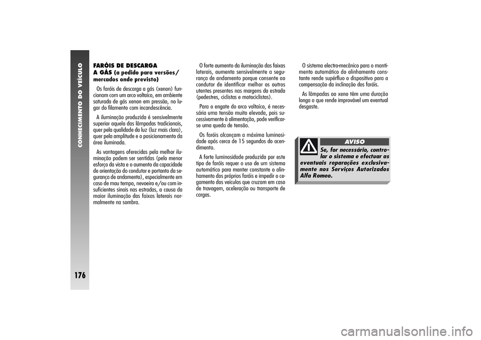 Alfa Romeo 156 2004  Manual de Uso e Manutenção (in Portuguese) CONHECIMENTO DO VEÍCULO
176
O sistema electro-mecânico para o manti-
mento automático do alinhamento cons-
tante rende supérfluo o dispositivo para a
compensação da inclinação dos faróis.
As 