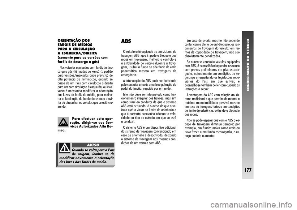 Alfa Romeo 156 2004  Manual de Uso e Manutenção (in Portuguese) CONHECIMENTO DO VEÍCULO
177
ORIENTAÇÃO DOS 
FARÓIS DE MÉDIOS 
PARA A CIRCULAÇÃO 
A ESQUERDA/DIREITA(somente para as versões com
faróis de descarga a gás)
Nos veículos equipados com faróis 