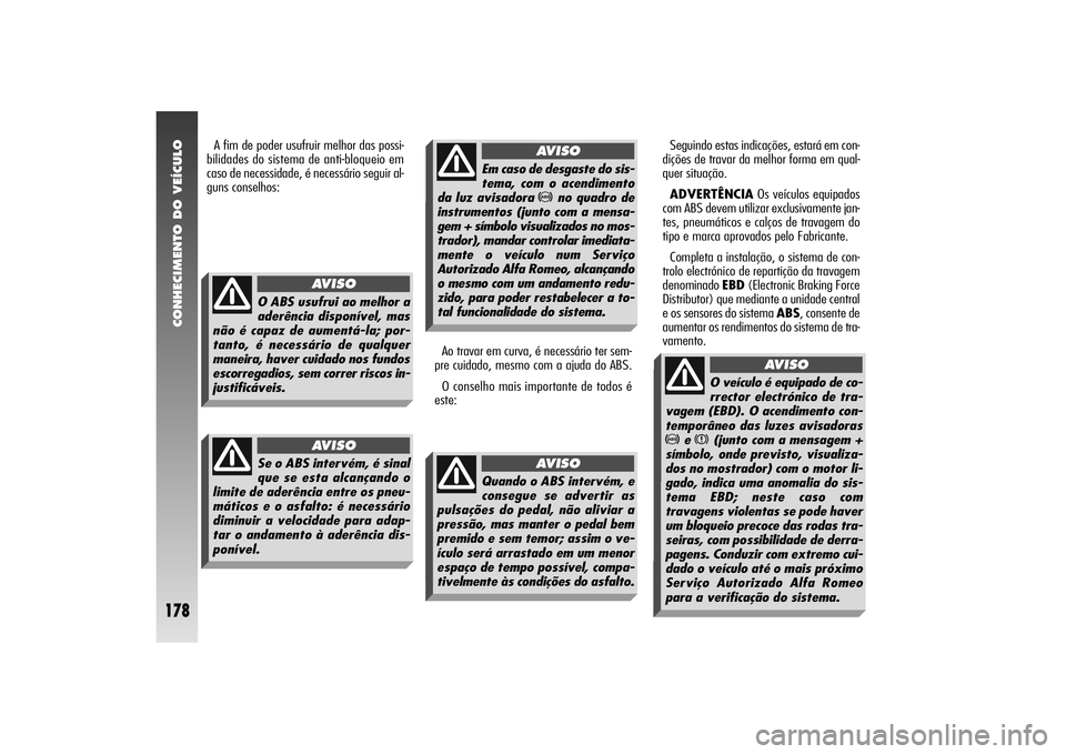 Alfa Romeo 156 2004  Manual de Uso e Manutenção (in Portuguese) CONHECIMENTO DO VEÍCULO
178
Ao travar em curva, é necessário ter sem-
pre cuidado, mesmo com a ajuda do ABS.
O conselho mais importante de todos é
este:Seguindo estas indicações, estará em con-