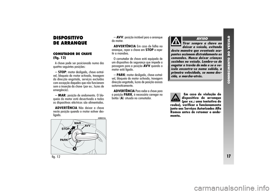 Alfa Romeo 156 2005 Manual de Uso e Manutenção (in Portuguese) CONHECIMENTO DO VEÍCULO17
DISPOSITIVO
DE ARRANQUE COMUTADOR DE CHAVE (fig. 12)
A chave pode ser posicionada numa das
quattro seguintes posições:
– STOP: motor desligado, chave extraí-
vel, bloq Alfa Romeo 156 2005 Manual de Uso e Manutenção (in Portuguese) CONHECIMENTO DO VEÍCULO17
DISPOSITIVO
DE ARRANQUE COMUTADOR DE CHAVE (fig. 12)
A chave pode ser posicionada numa das
quattro seguintes posições:
– STOP: motor desligado, chave extraí-
vel, bloq