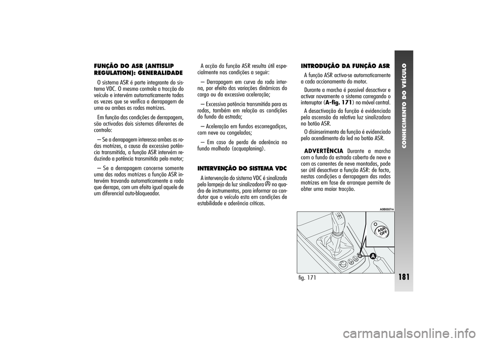 Alfa Romeo 156 2004 Manual de Uso e Manutenção (in Portuguese) CONHECIMENTO DO VEÍCULO
181
FUNÇÃO DO ASR (ANTISLIP
REGULATION): GENERALIDADEO sistema ASR é parte integrante do sis-
tema VDC. O mesmo controla a tracção do
veículo e intervém automaticamente Alfa Romeo 156 2004 Manual de Uso e Manutenção (in Portuguese) CONHECIMENTO DO VEÍCULO
181
FUNÇÃO DO ASR (ANTISLIP
REGULATION): GENERALIDADEO sistema ASR é parte integrante do sis-
tema VDC. O mesmo controla a tracção do
veículo e intervém automaticamente