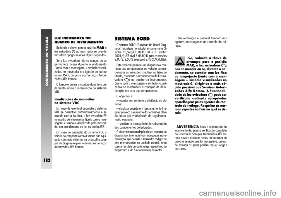 Alfa Romeo 156 2004 Manual de Uso e Manutenção (in Portuguese) CONHECIMENTO DO VEÍCULO
182
SISTEMA EOBDO sistema EOBD (European On Board Diag-
nosis) instalado no veículo, é conforme à Di-
rectriz 98/69/CE (EURO 3) e à Directriz
2001/1/CE nível B (EURO4)par Alfa Romeo 156 2004 Manual de Uso e Manutenção (in Portuguese) CONHECIMENTO DO VEÍCULO
182
SISTEMA EOBDO sistema EOBD (European On Board Diag-
nosis) instalado no veículo, é conforme à Di-
rectriz 98/69/CE (EURO 3) e à Directriz
2001/1/CE nível B (EURO4)par