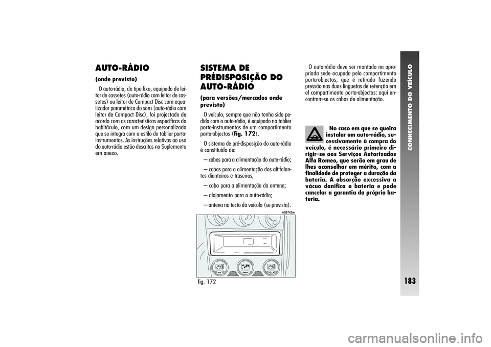 Alfa Romeo 156 2004 Manual de Uso e Manutenção (in Portuguese) CONHECIMENTO DO VEÍCULO
183
AUTO-RÁDIO(onde previsto)
O auto-rádio, de tipo fixo, equipado de lei-
tor de cassetes (auto-rádio com leitor de cas-
setes) ou leitor de Compact Disc com equa-
lizador Alfa Romeo 156 2004 Manual de Uso e Manutenção (in Portuguese) CONHECIMENTO DO VEÍCULO
183
AUTO-RÁDIO(onde previsto)
O auto-rádio, de tipo fixo, equipado de lei-
tor de cassetes (auto-rádio com leitor de cas-
setes) ou leitor de Compact Disc com equa-
lizador