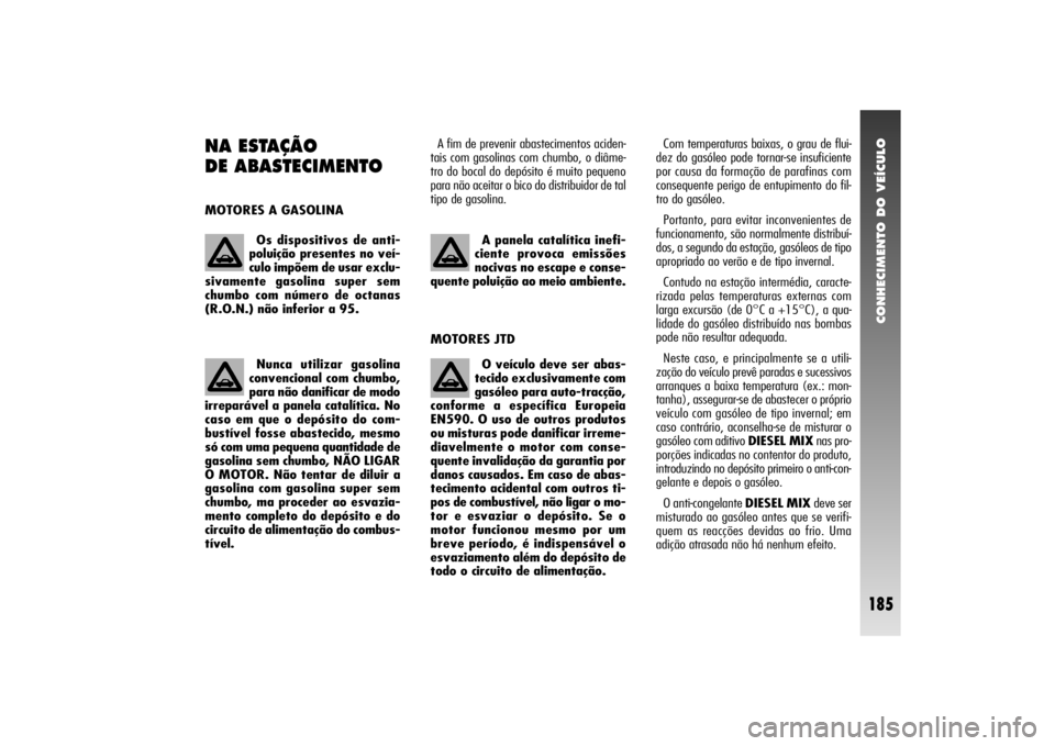 Alfa Romeo 156 2004 Manual de Uso e Manutenção (in Portuguese) CONHECIMENTO DO VEÍCULO
185
NA ESTAÇÃO
DE ABASTECIMENTO MOTORES A GASOLINAA fim de prevenir abastecimentos aciden-
tais com gasolinas com chumbo, o diâme-
tro do bocal do depósito é muito peque Alfa Romeo 156 2004 Manual de Uso e Manutenção (in Portuguese) CONHECIMENTO DO VEÍCULO
185
NA ESTAÇÃO
DE ABASTECIMENTO MOTORES A GASOLINAA fim de prevenir abastecimentos aciden-
tais com gasolinas com chumbo, o diâme-
tro do bocal do depósito é muito peque