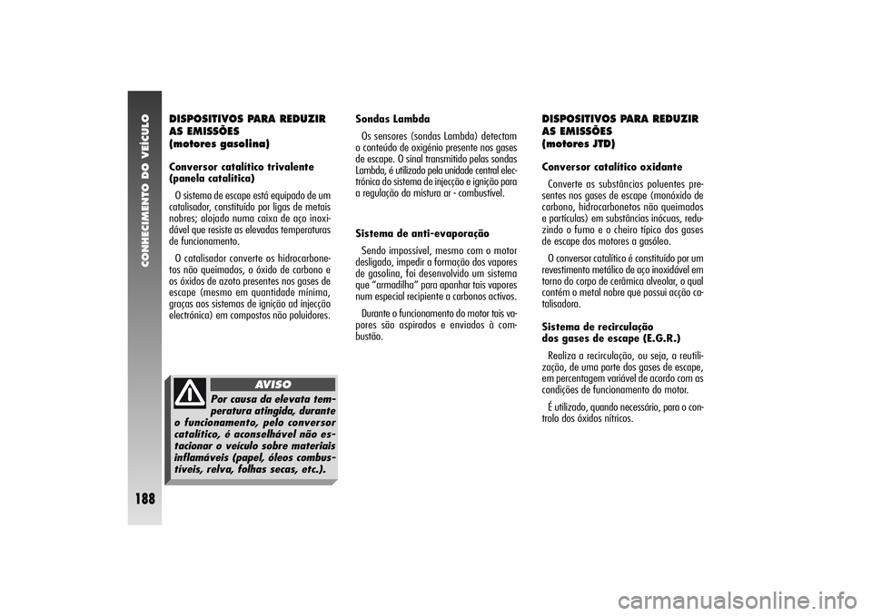 Alfa Romeo 156 2004 Manual de Uso e Manutenção (in Portuguese) CONHECIMENTO DO VEÍCULO
188
DISPOSITIVOS PARA REDUZIR
AS EMISSÕES
(motores gasolina)Conversor catalítico trivalente
(panela catalítica)
O sistema de escape está equipado de um
catalisador, con Alfa Romeo 156 2004 Manual de Uso e Manutenção (in Portuguese) CONHECIMENTO DO VEÍCULO
188
DISPOSITIVOS PARA REDUZIR
AS EMISSÕES
(motores gasolina)Conversor catalítico trivalente
(panela catalítica)
O sistema de escape está equipado de um
catalisador, con