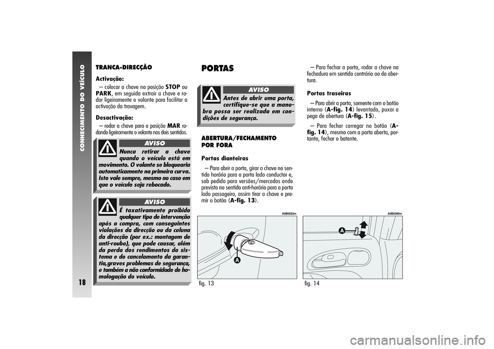 Alfa Romeo 156 2005 Manual de Uso e Manutenção (in Portuguese) CONHECIMENTO DO VEÍCULO18
TRANCA-DIRECÇÃOActivação:
– colocar a chave na posição STOPou
PARK, em seguida extrair a chave e ro-
dar ligeiramente o volante para facilitar a
activação da trava Alfa Romeo 156 2005 Manual de Uso e Manutenção (in Portuguese) CONHECIMENTO DO VEÍCULO18
TRANCA-DIRECÇÃOActivação:
– colocar a chave na posição STOPou
PARK, em seguida extrair a chave e ro-
dar ligeiramente o volante para facilitar a
activação da trava
