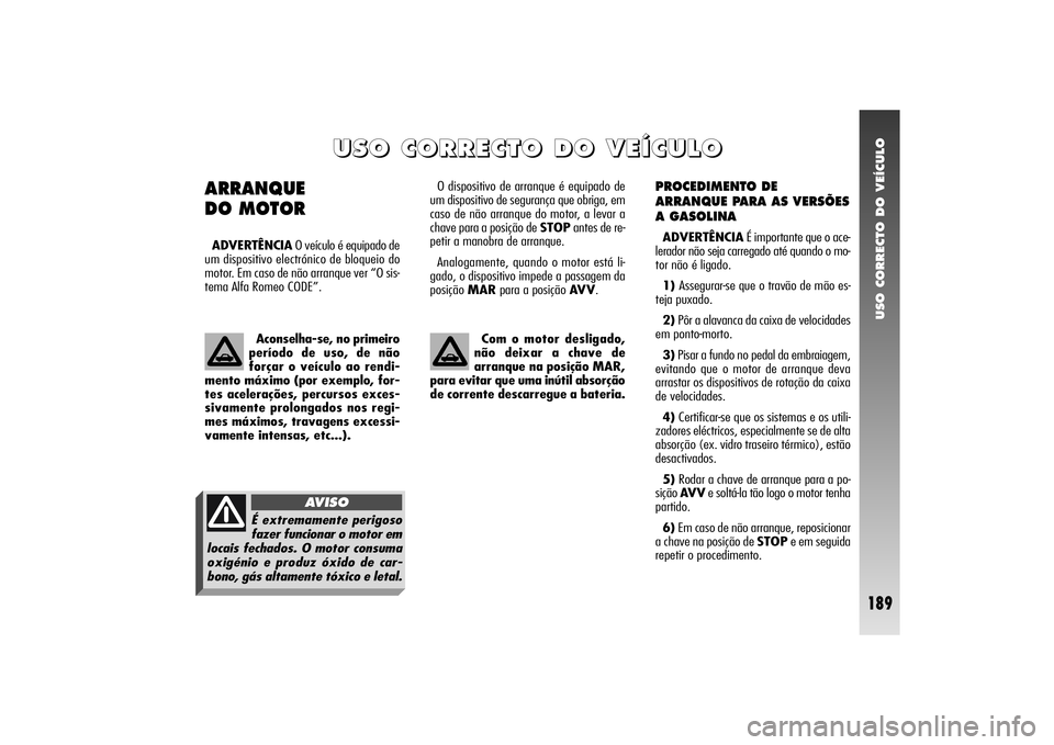 Alfa Romeo 156 2004 Manual de Uso e Manutenção (in Portuguese) USO CORRECTO DO VEÍCULO
189
PROCEDIMENTO DE
ARRANQUE PARA AS VERSÕES
A GASOLINAADVERTÊNCIAÉ importante que o ace-
lerador não seja carregado até quando o mo-
tor não é ligado.
1) Assegurar-se Alfa Romeo 156 2004 Manual de Uso e Manutenção (in Portuguese) USO CORRECTO DO VEÍCULO
189
PROCEDIMENTO DE
ARRANQUE PARA AS VERSÕES
A GASOLINAADVERTÊNCIAÉ importante que o ace-
lerador não seja carregado até quando o mo-
tor não é ligado.
1) Assegurar-se