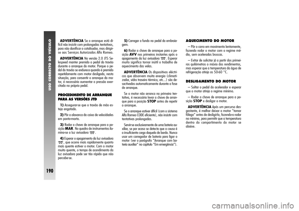 Alfa Romeo 156 2004 Manual de Uso e Manutenção (in Portuguese) USO CORRECTO DO VEÍCULO
190
ADVERTÊNCIASe o arranque está di-
fícil não insistir com prolongadas tentativas,
para não danificar o catalisador, mas dirigir-
se aos Serviços Autorizados Alfa Rome Alfa Romeo 156 2004 Manual de Uso e Manutenção (in Portuguese) USO CORRECTO DO VEÍCULO
190
ADVERTÊNCIASe o arranque está di-
fícil não insistir com prolongadas tentativas,
para não danificar o catalisador, mas dirigir-
se aos Serviços Autorizados Alfa Rome