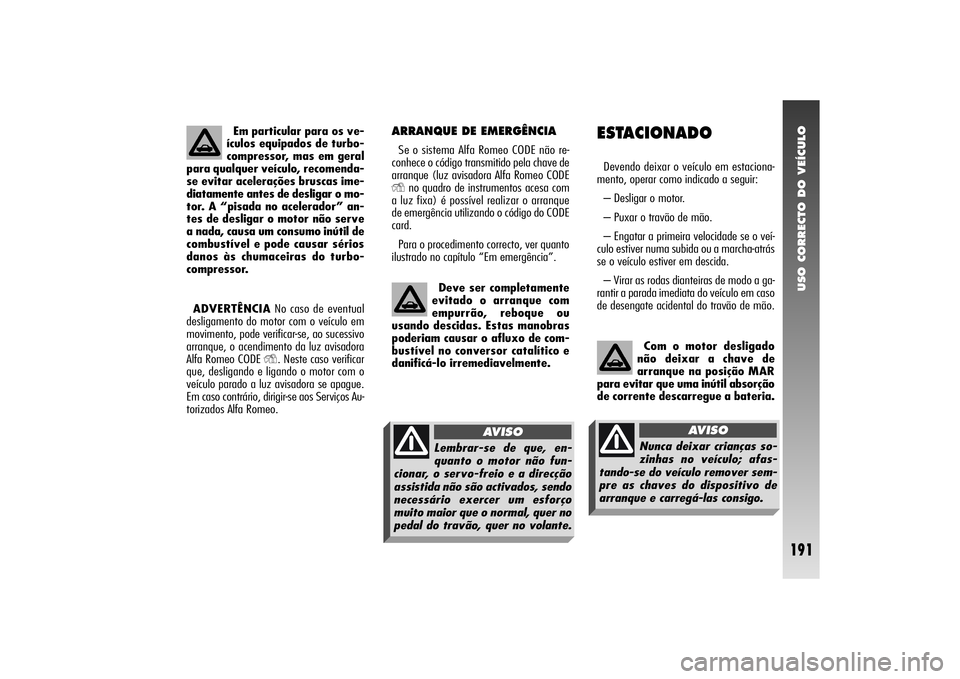 Alfa Romeo 156 2004 Manual de Uso e Manutenção (in Portuguese) USO CORRECTO DO VEÍCULO
191
ARRANQUE DE EMERGÊNCIASe o sistema Alfa Romeo CODE não re-
conhece o código transmitido pela chave de
arranque (luz avisadora Alfa Romeo CODEY
no quadro de instrumentos Alfa Romeo 156 2004 Manual de Uso e Manutenção (in Portuguese) USO CORRECTO DO VEÍCULO
191
ARRANQUE DE EMERGÊNCIASe o sistema Alfa Romeo CODE não re-
conhece o código transmitido pela chave de
arranque (luz avisadora Alfa Romeo CODEY
no quadro de instrumentos