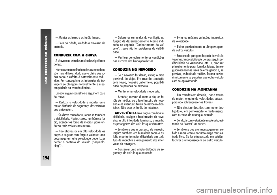 Alfa Romeo 156 2004 Manual de Uso e Manutenção (in Portuguese) USO CORRECTO DO VEÍCULO
194
– Manter as luzes e os faróis limpos.
– Fora da cidade, cuidado à travessia de
animais.CONDUZIR COM A CHUVAA chuva e as estradas molhadas significam
perigo.
Numa est Alfa Romeo 156 2004 Manual de Uso e Manutenção (in Portuguese) USO CORRECTO DO VEÍCULO
194
– Manter as luzes e os faróis limpos.
– Fora da cidade, cuidado à travessia de
animais.CONDUZIR COM A CHUVAA chuva e as estradas molhadas significam
perigo.
Numa est