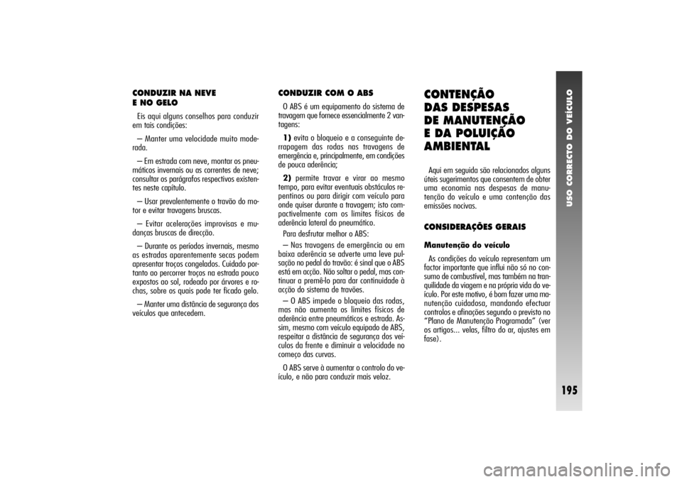 Alfa Romeo 156 2004 Manual de Uso e Manutenção (in Portuguese) USO CORRECTO DO VEÍCULO
195
CONDUZIR NA NEVE
E NO GELOEis aqui alguns conselhos para conduzir
em tais condições:
– Manter uma velocidade muito mode-
rada.
– Em estrada com neve, montar os pneu Alfa Romeo 156 2004 Manual de Uso e Manutenção (in Portuguese) USO CORRECTO DO VEÍCULO
195
CONDUZIR NA NEVE
E NO GELOEis aqui alguns conselhos para conduzir
em tais condições:
– Manter uma velocidade muito mode-
rada.
– Em estrada com neve, montar os pneu