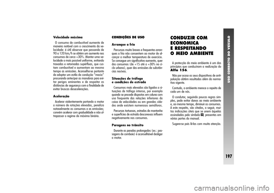 Alfa Romeo 156 2004 Manual de Uso e Manutenção (in Portuguese) USO CORRECTO DO VEÍCULO
197
Velocidade máxima
O consumo de combustível aumenta de
maneira notável com o crescimento da ve-
locidade: é útil observar que passando de
90 a 120 km/h se obtém um au Alfa Romeo 156 2004 Manual de Uso e Manutenção (in Portuguese) USO CORRECTO DO VEÍCULO
197
Velocidade máxima
O consumo de combustível aumenta de
maneira notável com o crescimento da ve-
locidade: é útil observar que passando de
90 a 120 km/h se obtém um au