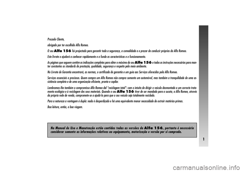 Alfa Romeo 156 2005 Manual de Uso e Manutenção (in Portuguese) 1
Prezado Cliente,
obrigado por ter escolhido Alfa Romeo.
O seu Alfa 156foi projectado para garantir toda a segurança, a comodidade e o prazer de conduzir próprios da Alfa Romeo.
Este livrete o ajud Alfa Romeo 156 2005 Manual de Uso e Manutenção (in Portuguese) 1
Prezado Cliente,
obrigado por ter escolhido Alfa Romeo.
O seu Alfa 156foi projectado para garantir toda a segurança, a comodidade e o prazer de conduzir próprios da Alfa Romeo.
Este livrete o ajud