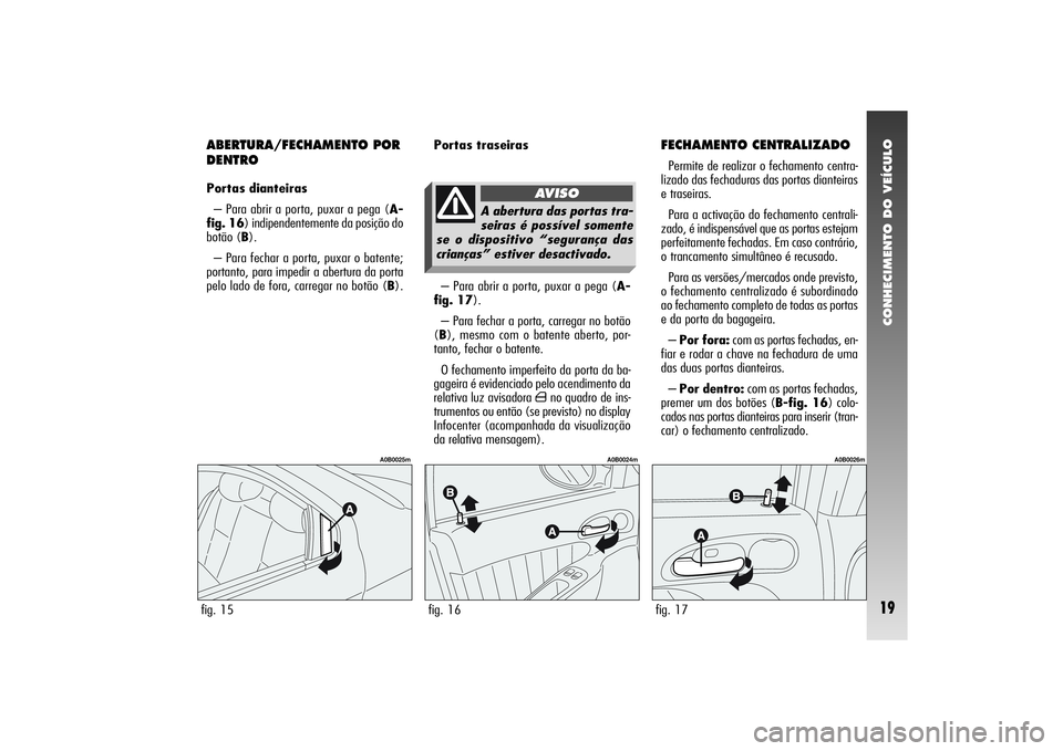 Alfa Romeo 156 2005  Manual de Uso e Manutenção (in Portuguese) CONHECIMENTO DO VEÍCULO19
ABERTURA/FECHAMENTO POR
DENTROPortas dianteiras
– Para abrir a porta, puxar a pega (A-
fig. 16) indipendentemente da posição do
botão (B).
– Para fechar a porta, puxa