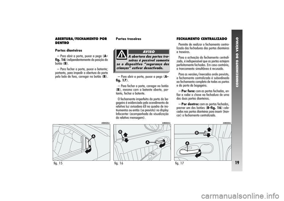 Alfa Romeo 156 2005 Manual de Uso e Manutenção (in Portuguese) CONHECIMENTO DO VEÍCULO19
ABERTURA/FECHAMENTO POR
DENTROPortas dianteiras
– Para abrir a porta, puxar a pega (A-
fig. 16) indipendentemente da posição do
botão (B).
– Para fechar a porta, puxa Alfa Romeo 156 2005 Manual de Uso e Manutenção (in Portuguese) CONHECIMENTO DO VEÍCULO19
ABERTURA/FECHAMENTO POR
DENTROPortas dianteiras
– Para abrir a porta, puxar a pega (A-
fig. 16) indipendentemente da posição do
botão (B).
– Para fechar a porta, puxa