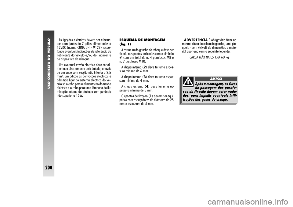 Alfa Romeo 156 2006  Manual de Uso e Manutenção (in Portuguese) USO CORRECTO DO VEÍCULO
200
ESQUEMA DE MONTAGEM (fig. 1)
A estrutura do gancho de reboque deve ser
fixada nos pontos indicados com o símboloØ
com um total de n. 4 parafusos M8 e
n. 7 parafusos M10.