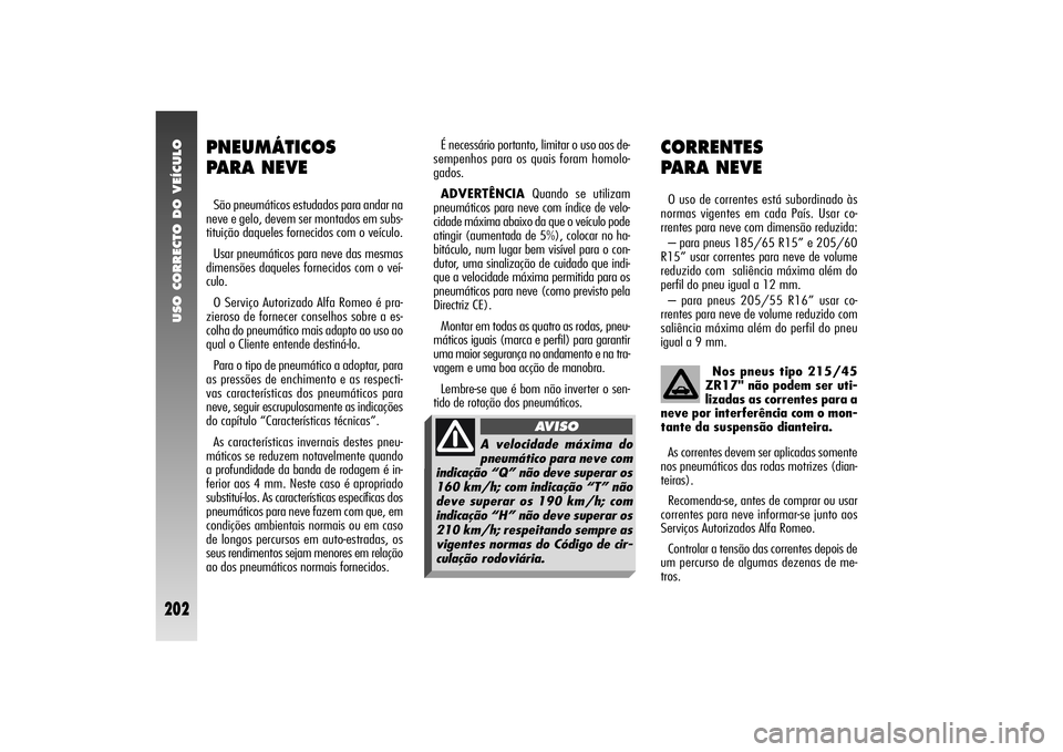 Alfa Romeo 156 2006  Manual de Uso e Manutenção (in Portuguese) USO CORRECTO DO VEÍCULO
202
É necessário portanto, limitar o uso aos de-
sempenhos para os quais foram homolo-
gados.
ADVERTÊNCIAQuando se utilizam
pneumáticos para neve com índice de velo-
cida