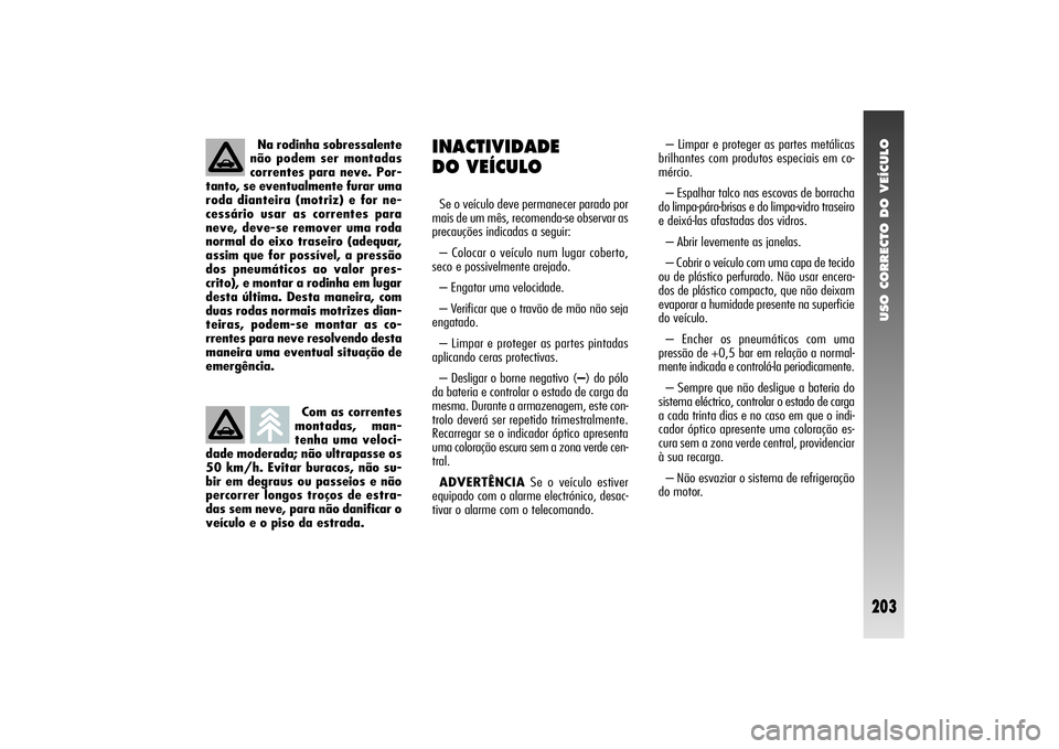 Alfa Romeo 156 2006  Manual de Uso e Manutenção (in Portuguese) USO CORRECTO DO VEÍCULO
203
Com as correntes
montadas, man-
tenha uma veloci-
dade moderada; não ultrapasse os
50 km/h. Evitar buracos, não su-
bir em degraus ou passeios e não
percorrer longos tr