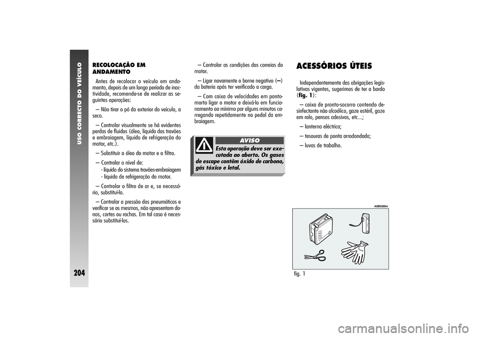 Alfa Romeo 156 2006  Manual de Uso e Manutenção (in Portuguese) USO CORRECTO DO VEÍCULO
204
RECOLOCAÇÃO EM
ANDAMENTOAntes de recolocar o veículo em anda-
mento, depois de um longo período de inac-
tividade, recomenda-se de realizar as se-
guintes operações: