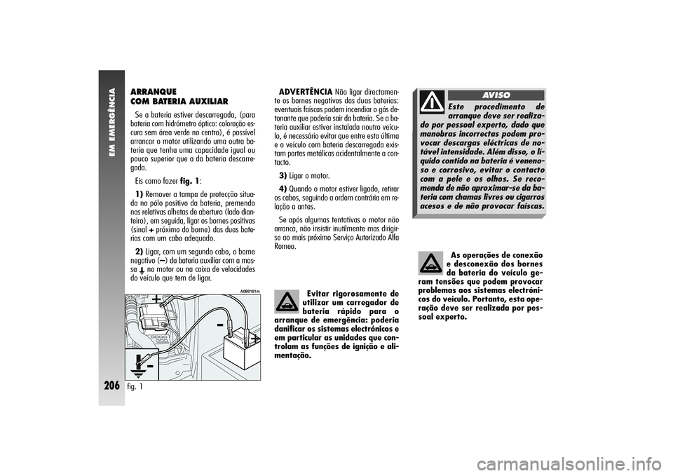 Alfa Romeo 156 2006  Manual de Uso e Manutenção (in Portuguese) EM EMERGÊNCIA
206
ARRANQUE 
COM BATERIA AUXILIARSe a bateria estiver descarregada, (para
bateria com hidrómetro óptico: coloração es-
cura sem área verde no centro), é possível
arrancar o moto