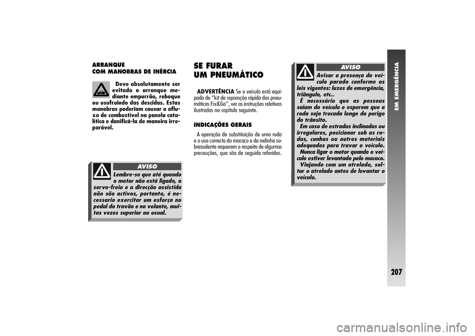 Alfa Romeo 156 2006  Manual de Uso e Manutenção (in Portuguese) EM EMERGÊNCIA
207
ARRANQUE 
COM MANOBRAS DE INÉRCIA
SE FURAR 
UM PNEUMÁTICOADVERTÊNCIASe o veículo está equi-
pado de “kit de reparação rápida dos pneu-
máticos Fix&Go”, ver as instruç