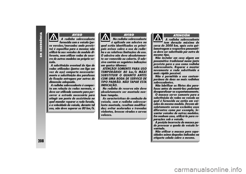 Alfa Romeo 156 2006  Manual de Uso e Manutenção (in Portuguese) EM EMERGÊNCIA
208
A rodinha sobressalente
fornecida com o veículo (pa-
ra versões/mercados onde previs-
to) é específica para o mesmo; não
utilizá-la nos veículos de modelo di-
ferente, nem ut