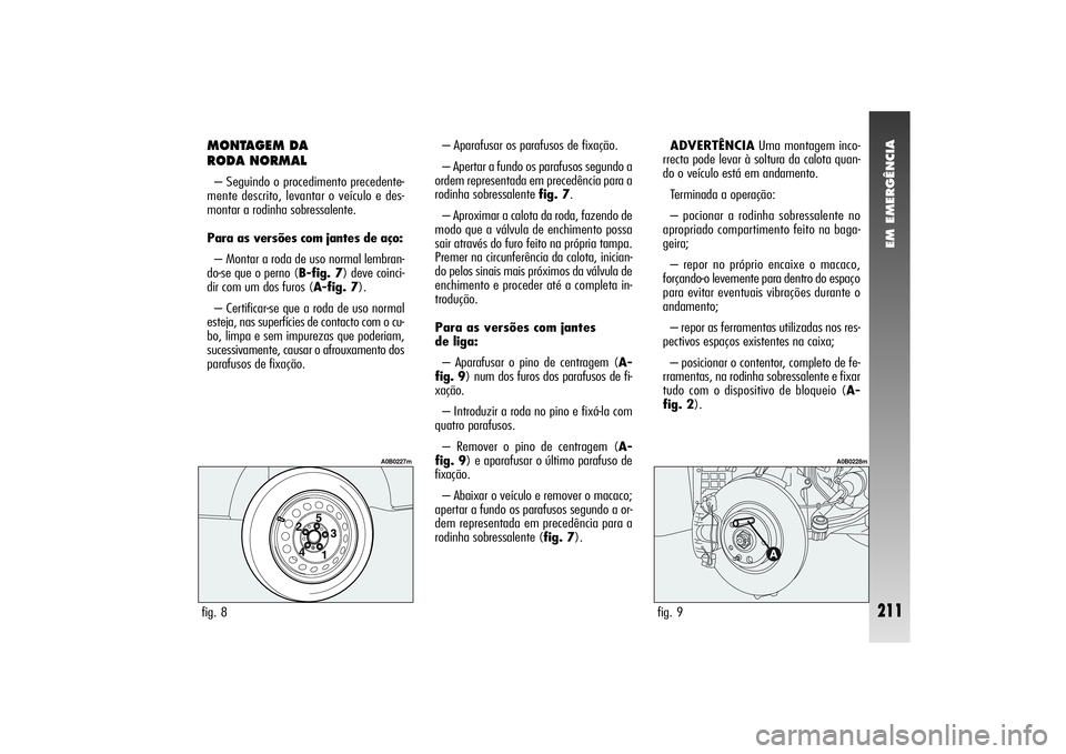 Alfa Romeo 156 2006  Manual de Uso e Manutenção (in Portuguese) EM EMERGÊNCIA
211
MONTAGEM DA
RODA NORMAL– Seguindo o procedimento precedente-
mente descrito, levantar o veículo e des-
montar a rodinha sobressalente.
Para as versões com jantes de aço:
– Mo