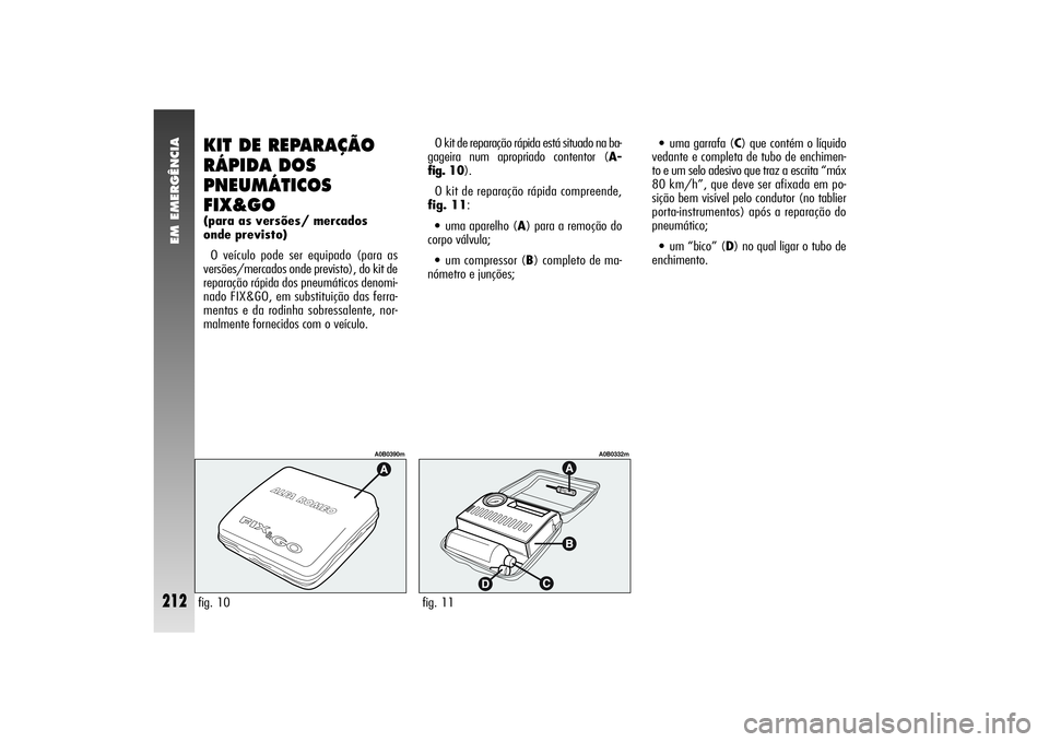 Alfa Romeo 156 2006  Manual de Uso e Manutenção (in Portuguese) EM EMERGÊNCIA
212
O kit de reparação rápida está situado na ba-
gageira num apropriado contentor (A-
fig. 10).
O kit de reparação rápida compreende,
fig. 11:•uma aparelho (A) para a remoçã
