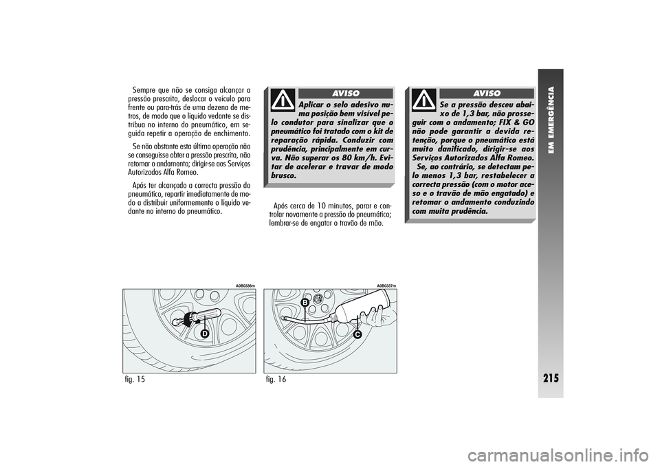 Alfa Romeo 156 2006  Manual de Uso e Manutenção (in Portuguese) EM EMERGÊNCIA
215
Após cerca de 10 minutos, parar e con-
trolar novamente a pressão do pneumático;
lembrar-se de engatar o travão de mão.
fig. 15
A0B0336m
fig. 16
A0B0337m
Sempre que não se con