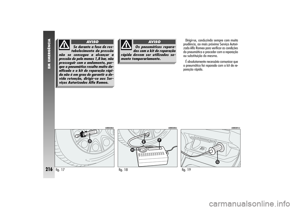 Alfa Romeo 156 2006  Manual de Uso e Manutenção (in Portuguese) EM EMERGÊNCIA
216
Dirigir-se, conduzindo sempre com muita
prudência, ao mais próximo Serviço Autori-
zado Alfa Romeo para verificar as condições
do pneumático e proceder com a reparação
ou su