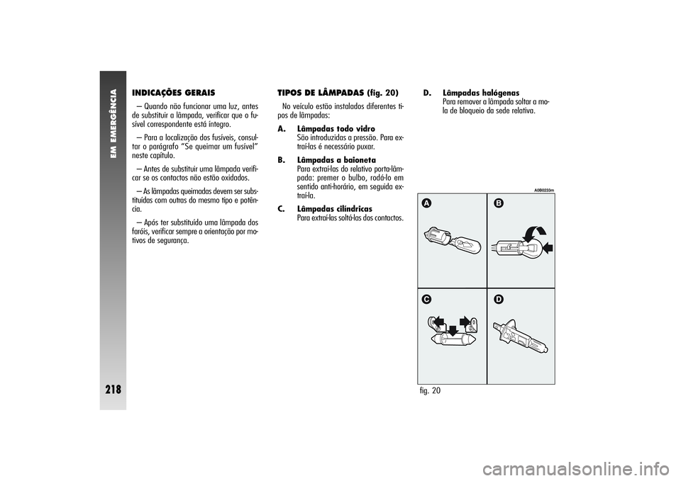 Alfa Romeo 156 2006  Manual de Uso e Manutenção (in Portuguese) EM EMERGÊNCIA
218
INDICAÇÕES GERAIS– Quando não funcionar uma luz, antes
de substituir a lâmpada, verificar que o fu-
sível correspondente está íntegro.
– Para a localização dos fusívei