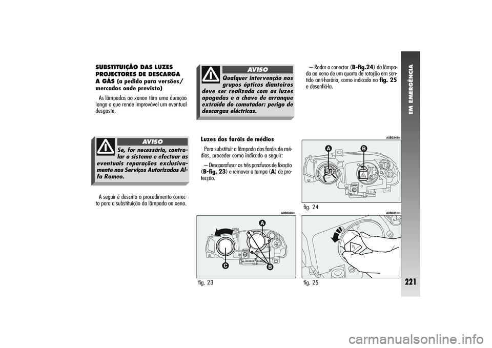 Alfa Romeo 156 2004  Manual de Uso e Manutenção (in Portuguese) EM EMERGÊNCIA
221
SUBSTITUIÇÃO DAS LUZES
PROJECTORES DE DESCARGA
A GÁS 
(a pedido para versões/
mercados onde previsto)
As lâmpadas ao xenon têm uma duração
longa o que rende improvável um e