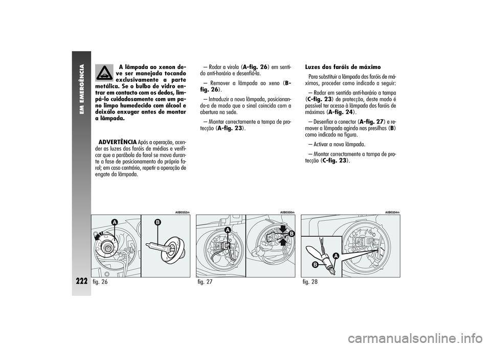 Alfa Romeo 156 2004  Manual de Uso e Manutenção (in Portuguese) EM EMERGÊNCIA
222
A lâmpada ao xenon de-
ve ser manejada tocando
exclusivamente a parte
metálica. Se o bulbo de vidro en-
trar em contacto com os dedos, lim-
pá-lo cuidadosamente com um pa-
no lim