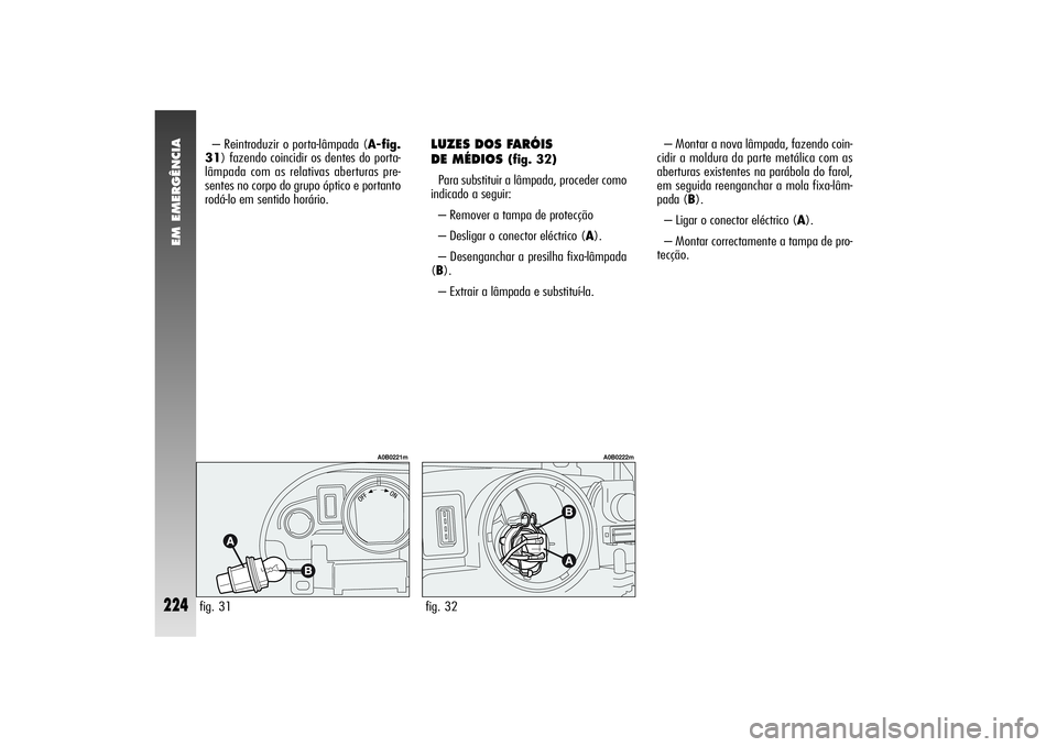 Alfa Romeo 156 2004  Manual de Uso e Manutenção (in Portuguese) EM EMERGÊNCIA
224
– Reintroduzir o porta-lâmpada (A-fig.
31) fazendo coincidir os dentes do porta-
lâmpada com as relativas aberturas pre-
sentes no corpo do grupo óptico e portanto
rodá-lo em 