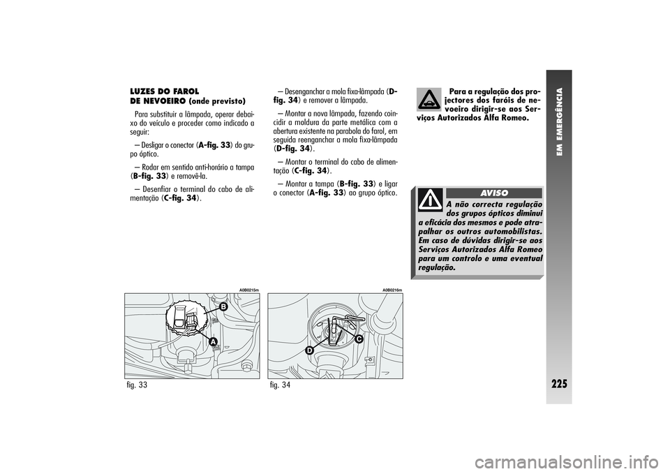 Alfa Romeo 156 2004  Manual de Uso e Manutenção (in Portuguese) EM EMERGÊNCIA
225
Para a regulação dos pro-
jectores dos faróis de ne-
voeiro dirigir-se aos Ser-
viços Autorizados Alfa Romeo.
LUZES DO FAROL 
DE NEVOEIRO 
(onde previsto)
Para substituir a lâm