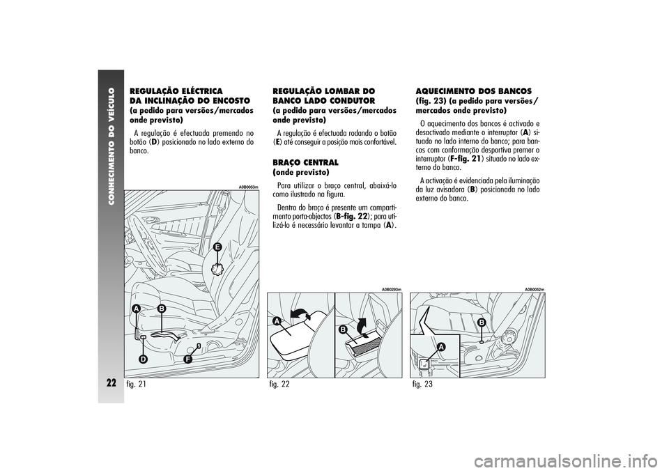 Alfa Romeo 156 2005  Manual de Uso e Manutenção (in Portuguese) CONHECIMENTO DO VEÍCULO22
REGULAÇÃO ELÉCTRICA
DA INCLINAÇÃO DO ENCOSTO (a pedido para versões/mercados
onde previsto)
A regulação é efectuada premendo no
botão (D) posicionado no lado exter