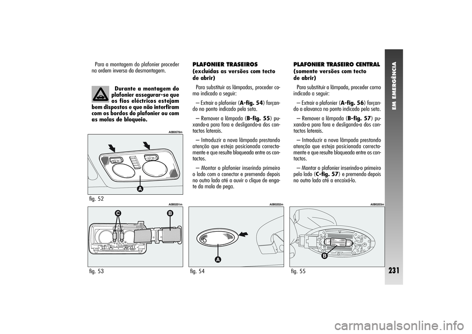 Alfa Romeo 156 2004  Manual de Uso e Manutenção (in Portuguese) EM EMERGÊNCIA
231
PLAFONIER TRASEIROS(excluídas as versões com tecto
de abrir)
Para substituir as lâmpadas, proceder co-
mo indicado a seguir:
– Extrair o plafonier (A-fig. 54) forçan-
do no po