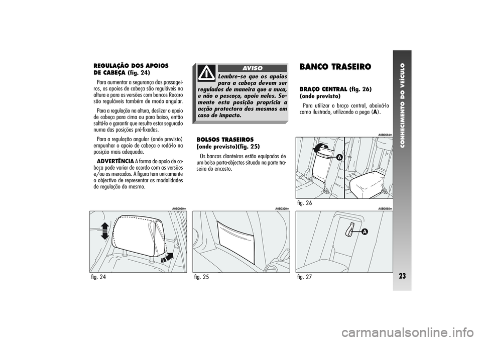 Alfa Romeo 156 2005 Manual de Uso e Manutenção (in Portuguese) CONHECIMENTO DO VEÍCULO23
REGULAÇÃO DOS APOIOS
DE CABEÇA
(fig. 24)
Para aumentar a segurança dos passagei-
ros, os apoios de cabeça são reguláveis na
altura e para as versões com bancos Rec Alfa Romeo 156 2005 Manual de Uso e Manutenção (in Portuguese) CONHECIMENTO DO VEÍCULO23
REGULAÇÃO DOS APOIOS
DE CABEÇA
(fig. 24)
Para aumentar a segurança dos passagei-
ros, os apoios de cabeça são reguláveis na
altura e para as versões com bancos Rec