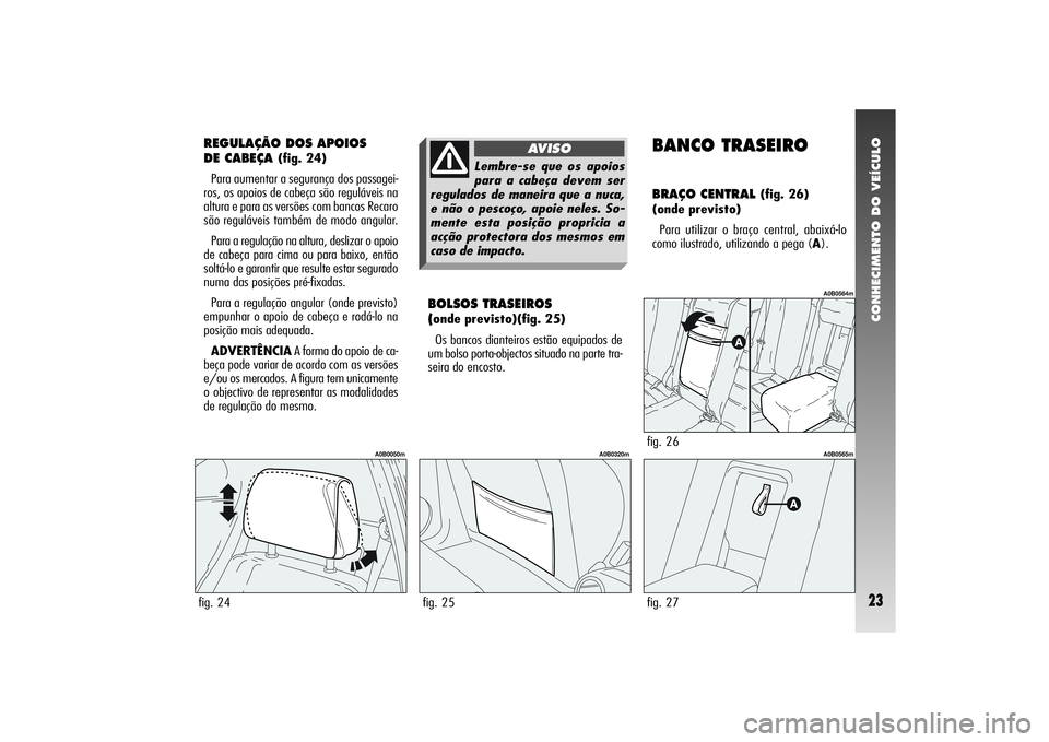 Alfa Romeo 156 2007  Manual de Uso e Manutenção (in Portuguese) CONHECIMENTO DO VEÍCULO23
REGULAÇÃO DOS APOIOS 
DE CABEÇA 
(fig. 24)
Para aumentar a segurança dos passagei-
ros, os apoios de cabeça são reguláveis na
altura e para as versões com bancos Rec