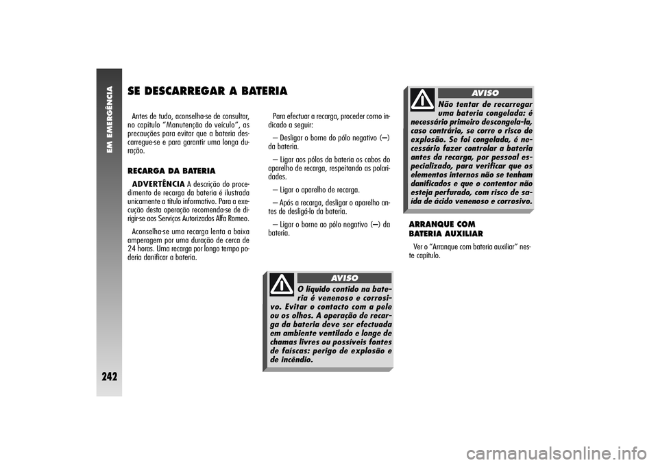 Alfa Romeo 156 2004  Manual de Uso e Manutenção (in Portuguese) EM EMERGÊNCIA
242
SE DESCARREGAR A BATERIAAntes de tudo, aconselha-se de consultar,
no capítulo “Manutenção do veículo”, as
precauções para evitar que a bateria des-
carregue-se e para gara