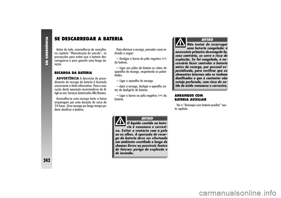 Alfa Romeo 156 2006  Manual de Uso e Manutenção (in Portuguese) EM EMERGÊNCIA
242
SE DESCARREGAR A BATERIAAntes de tudo, aconselha-se de consultar,
no capítulo “Manutenção do veículo”, as
precauções para evitar que a bateria des-
carregue-se e para gara